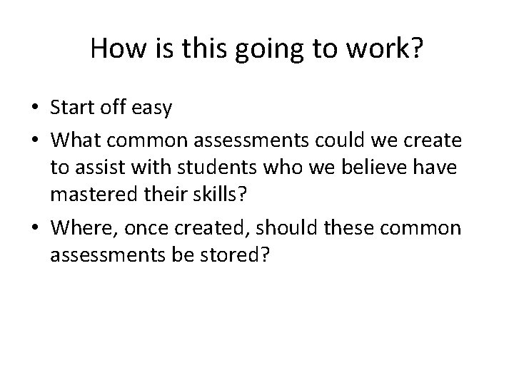 How is this going to work? • Start off easy • What common assessments
