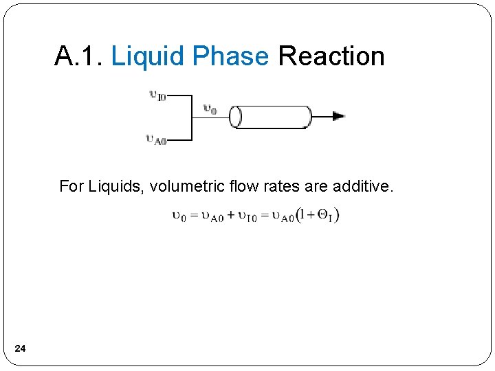 A. 1. Liquid Phase Reaction For Liquids, volumetric flow rates are additive. 24 