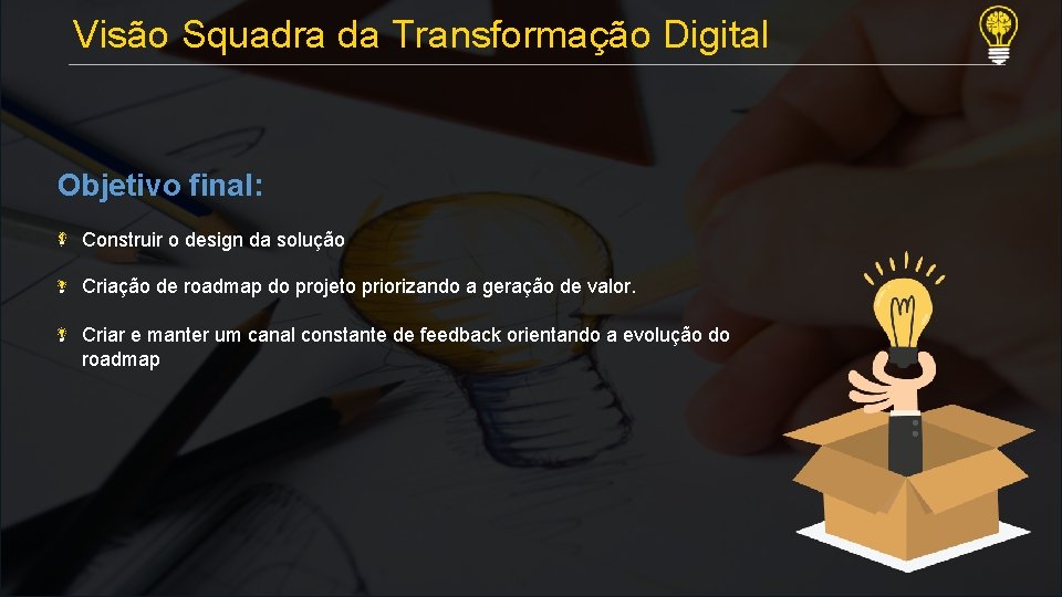  Visão Squadra da Transformação Digital Objetivo final: Construir o design da solução Criação