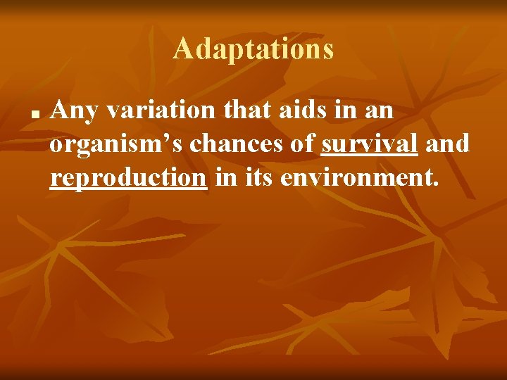 Adaptations ■ Any variation that aids in an organism’s chances of survival and reproduction