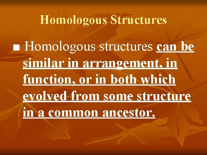 Homologous Structures ■ Homologous structures can be similar in arrangement, in function, or in