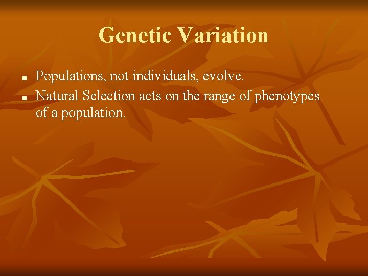 Genetic Variation ■ ■ Populations, not individuals, evolve. Natural Selection acts on the range