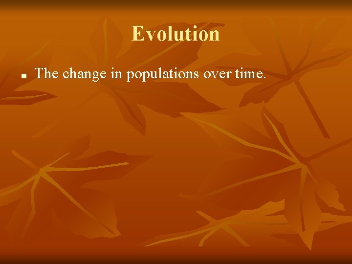 Evolution ■ The change in populations over time. 