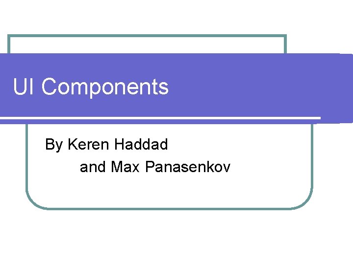 UI Components By Keren Haddad and Max Panasenkov 