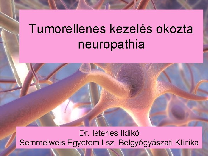 Tumorellenes kezelés okozta neuropathia Dr. Istenes Ildikó Semmelweis Egyetem I. sz. Belgyógyászati Klinika 