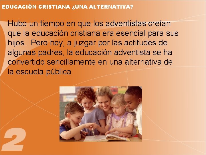 EDUCACIÓN CRISTIANA ¿UNA ALTERNATIVA? Hubo un tiempo en que los adventistas creían que la