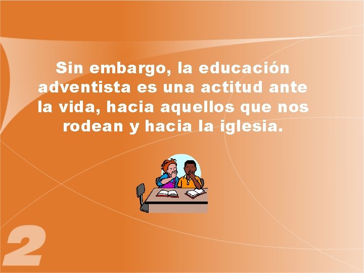 Sin embargo, la educación adventista es una actitud ante la vida, hacia aquellos que