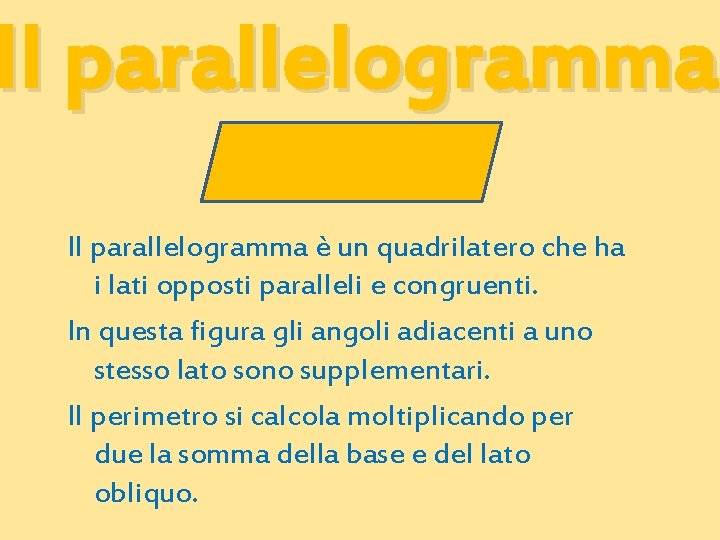 Il parallelogramma è un quadrilatero che ha i lati opposti paralleli e congruenti. In