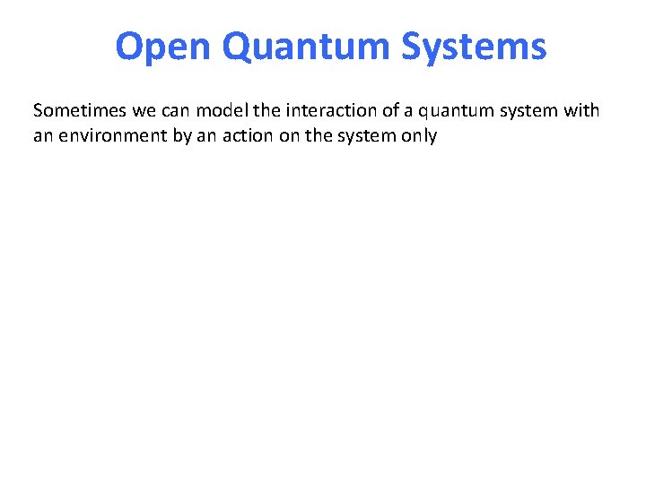 Open Quantum Systems Sometimes we can model the interaction of a quantum system with