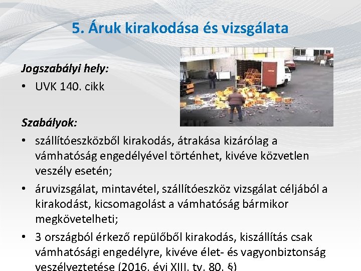 5. Áruk kirakodása és vizsgálata Jogszabályi hely: • UVK 140. cikk Szabályok: • szállítóeszközből