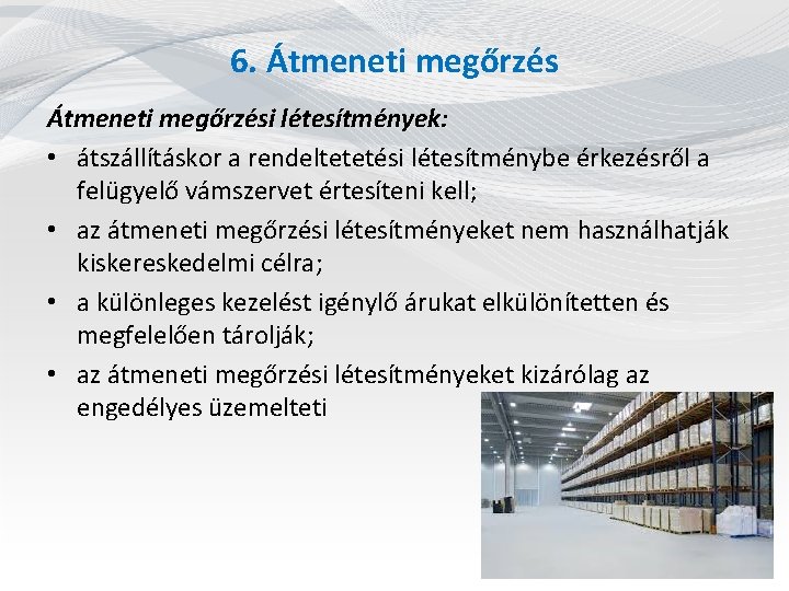 6. Átmeneti megőrzési létesítmények: • átszállításkor a rendeltetetési létesítménybe érkezésről a felügyelő vámszervet értesíteni