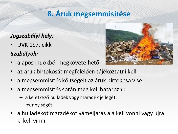 8. Áruk megsemmisítése Jogszabályi hely: • UVK 197. cikk Szabályok: • alapos indokból megkövetelhető