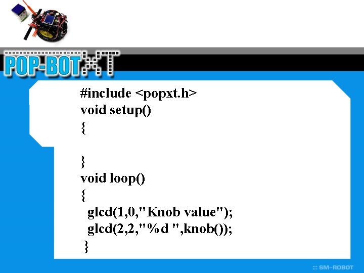 #include <popxt. h> void setup() { } void loop() { glcd(1, 0, "Knob value");