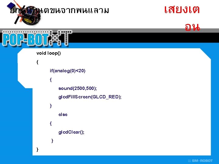 ยกหนยนตขนจากพนแลวม void loop() { if(analog(0)<20) { sound(2500, 500); glcd. Fill. Screen(GLCD_RED); } else {