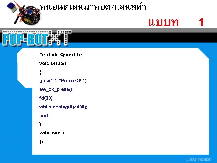 หนยนตเดนมาหยดทเสนสดำ #include <popxt. h> void setup() { glcd(1, 1, “Press OK“); sw_ok_press(); fd(60); while(analog(0)>400);