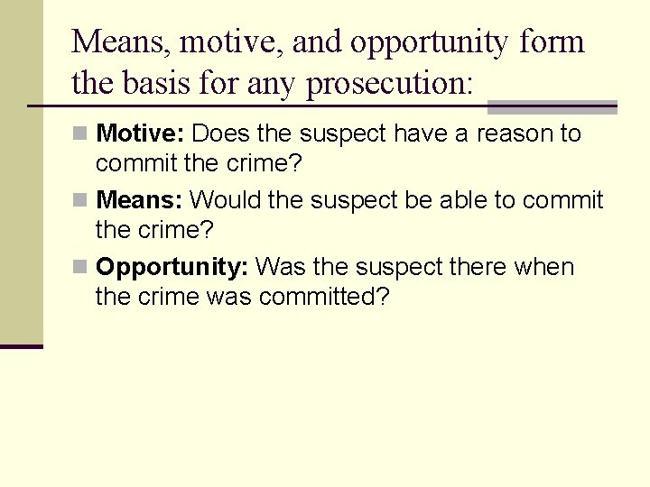 Means, motive, and opportunity form the basis for any prosecution: n Motive: Does the