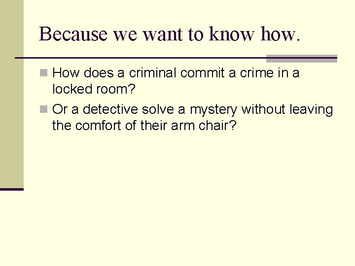 Because we want to know how. n How does a criminal commit a crime