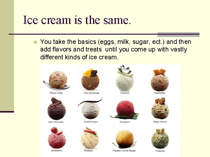 Ice cream is the same. n You take the basics (eggs, milk, sugar, ect.