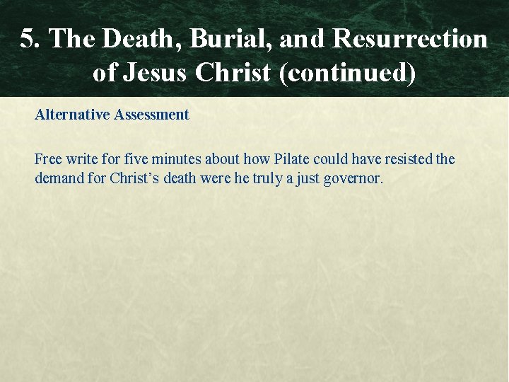 5. The Death, Burial, and Resurrection of Jesus Christ (continued) Alternative Assessment Free write