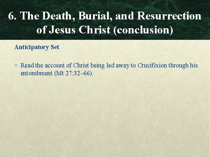 6. The Death, Burial, and Resurrection of Jesus Christ (conclusion) Anticipatory Set Read the