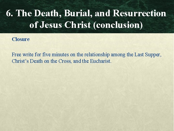 6. The Death, Burial, and Resurrection of Jesus Christ (conclusion) Closure Free write for