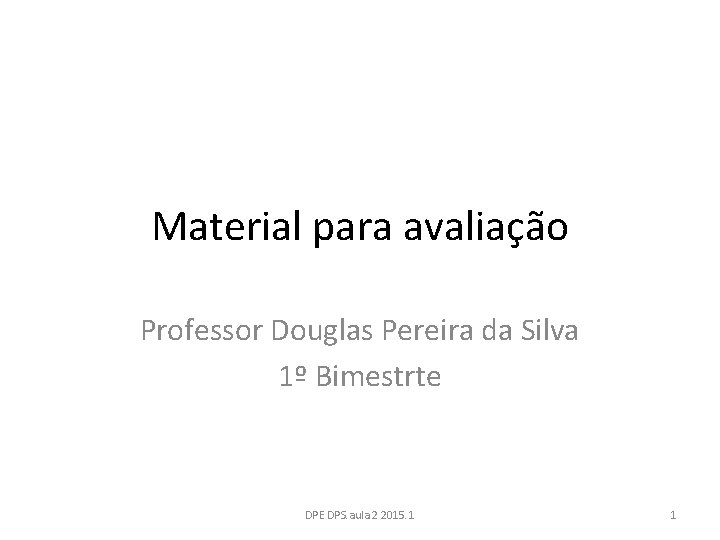 Material para avaliação Professor Douglas Pereira da Silva 1º Bimestrte DPE DPS. aula 2