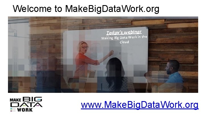 Welcome to Make. Big. Data. Work. org Today’s webinar Making Big Data Work in