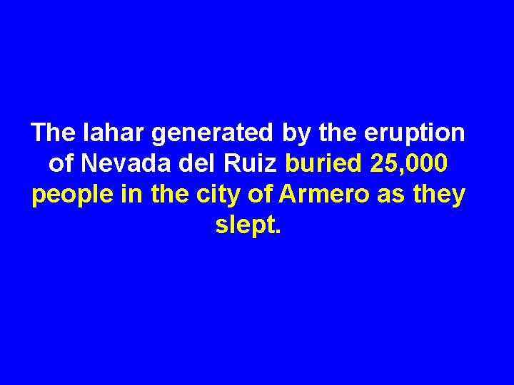 The lahar generated by the eruption of Nevada del Ruiz buried 25, 000 people