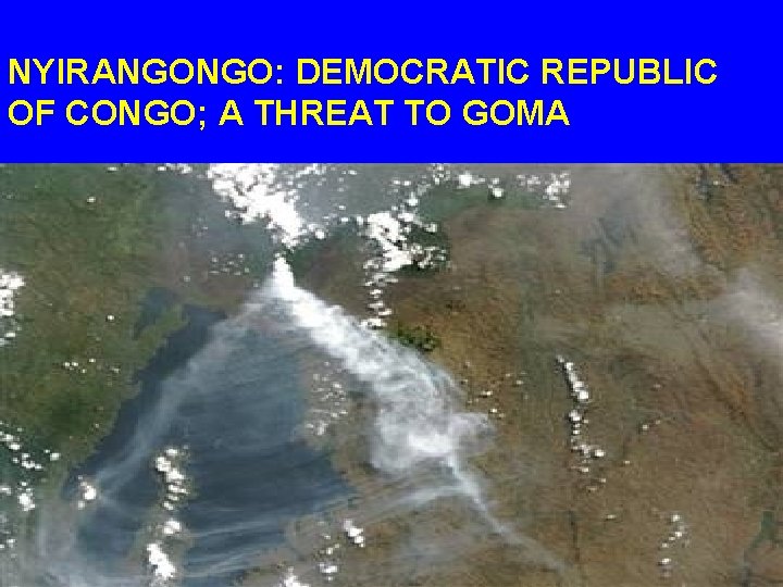 NYIRANGONGO: DEMOCRATIC REPUBLIC OF CONGO; A THREAT TO GOMA 