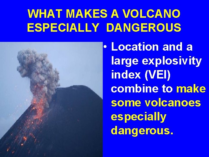 WHAT MAKES A VOLCANO ESPECIALLY DANGEROUS • Location and a large explosivity index (VEI)