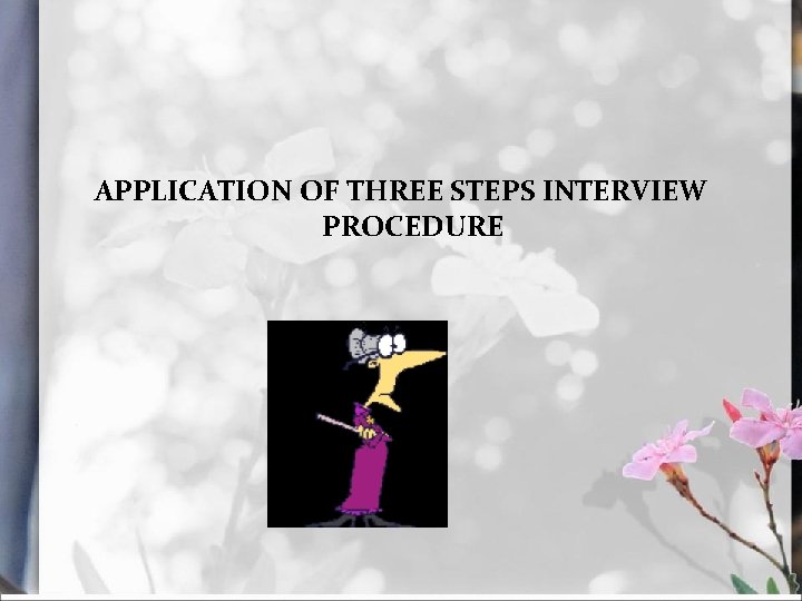 APPLICATION OF THREE STEPS INTERVIEW PROCEDURE 