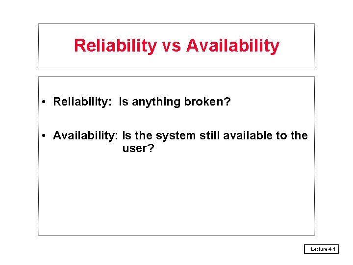 Reliability vs Availability • Reliability: Is anything broken? • Availability: Is the system still