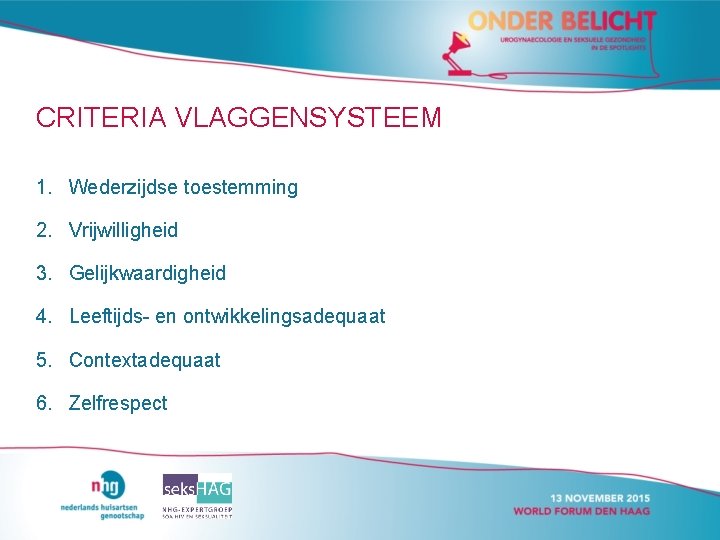 CRITERIA VLAGGENSYSTEEM 1. Wederzijdse toestemming 2. Vrijwilligheid 3. Gelijkwaardigheid 4. Leeftijds- en ontwikkelingsadequaat 5. CRITERIA VLAGGENSYSTEEM 1. Wederzijdse toestemming 2. Vrijwilligheid 3. Gelijkwaardigheid 4. Leeftijds- en ontwikkelingsadequaat 5.