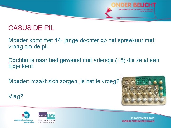 CASUS DE PIL Moeder komt met 14 - jarige dochter op het spreekuur met CASUS DE PIL Moeder komt met 14 - jarige dochter op het spreekuur met