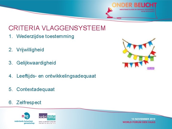 CRITERIA VLAGGENSYSTEEM 1. Wederzijdse toestemming 2. Vrijwilligheid 3. Gelijkwaardigheid 4. Leeftijds- en ontwikkelingsadequaat 5. CRITERIA VLAGGENSYSTEEM 1. Wederzijdse toestemming 2. Vrijwilligheid 3. Gelijkwaardigheid 4. Leeftijds- en ontwikkelingsadequaat 5.