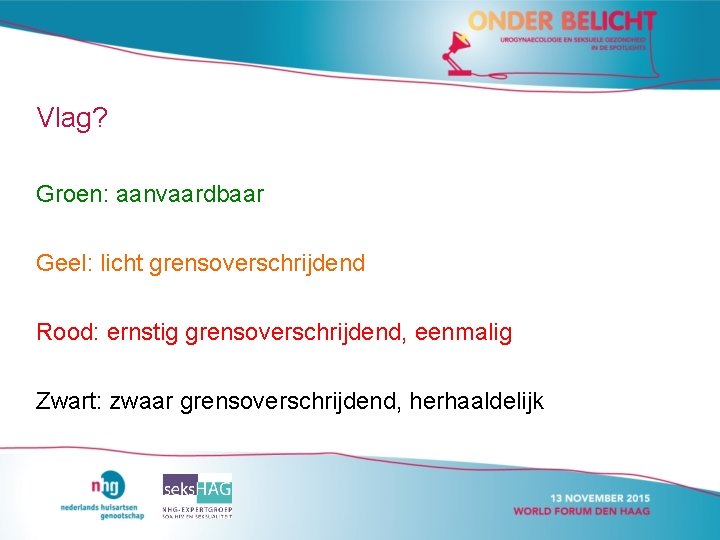 Vlag? Groen: aanvaardbaar Geel: licht grensoverschrijdend Rood: ernstig grensoverschrijdend, eenmalig Zwart: zwaar grensoverschrijdend, herhaaldelijk Vlag? Groen: aanvaardbaar Geel: licht grensoverschrijdend Rood: ernstig grensoverschrijdend, eenmalig Zwart: zwaar grensoverschrijdend, herhaaldelijk