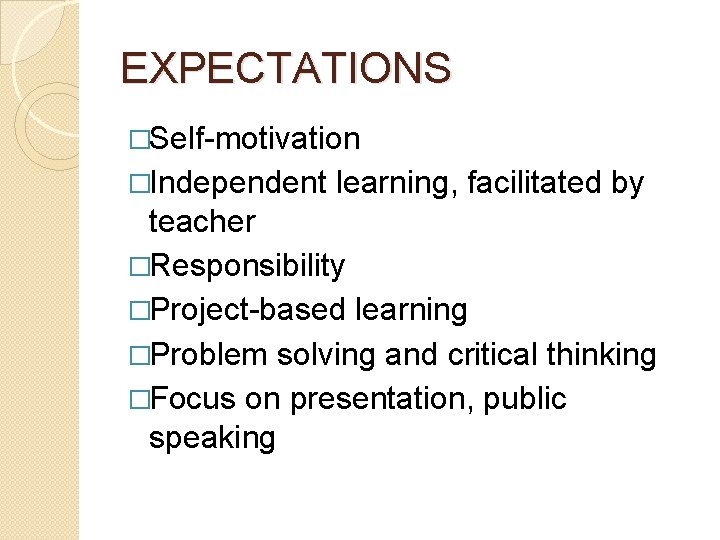 EXPECTATIONS �Self-motivation �Independent learning, facilitated by teacher �Responsibility �Project-based learning �Problem solving and critical