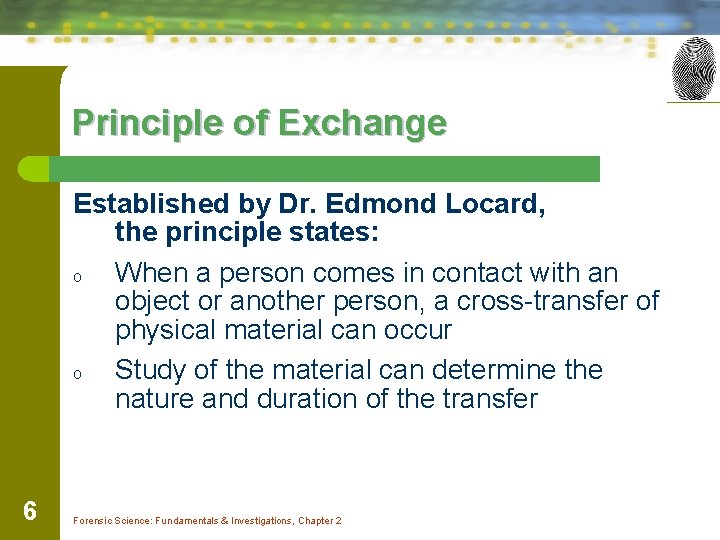 Principle of Exchange Established by Dr. Edmond Locard, the principle states: o When a