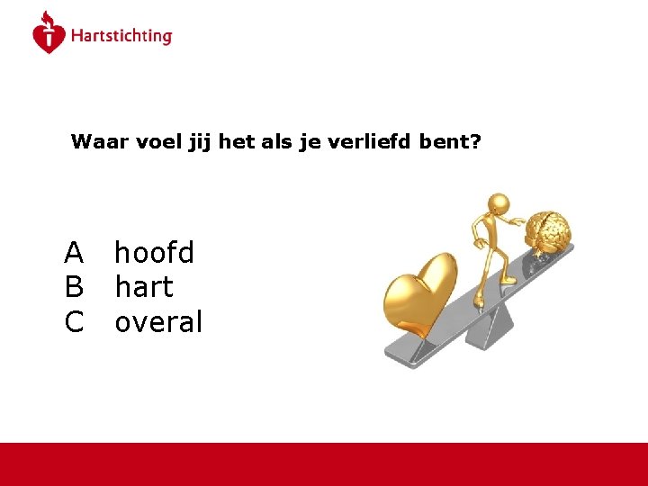 En jij…? Waar voel jij het als je verliefd bent? A hoofd B hart