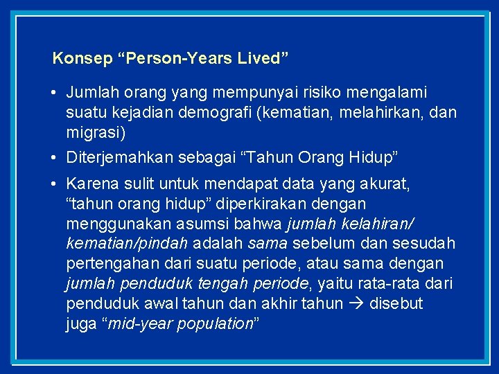 Konsep “Person-Years Lived” • Jumlah orang yang mempunyai risiko mengalami suatu kejadian demografi (kematian,