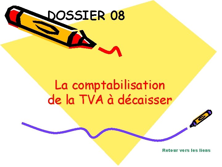 DOSSIER 08 La comptabilisation de la TVA à décaisser Retour vers les liens 