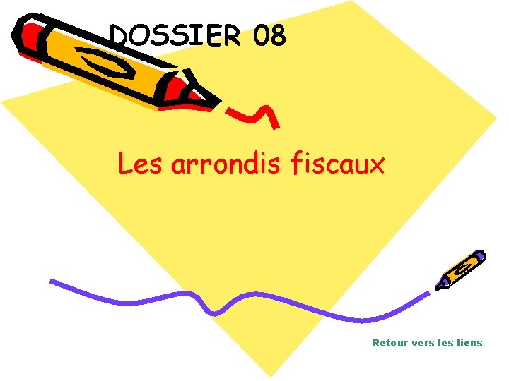 DOSSIER 08 Les arrondis fiscaux Retour vers les liens 