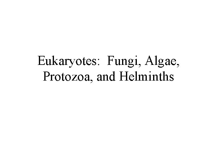 Eukaryotes: Fungi, Algae, Protozoa, and Helminths Eukaryotes: Fungi, Algae, Protozoa, and Helminths