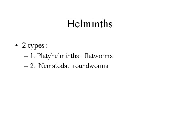Helminths • 2 types: – 1. Platyhelminths: flatworms – 2. Nematoda: roundworms Helminths • 2 types: – 1. Platyhelminths: flatworms – 2. Nematoda: roundworms