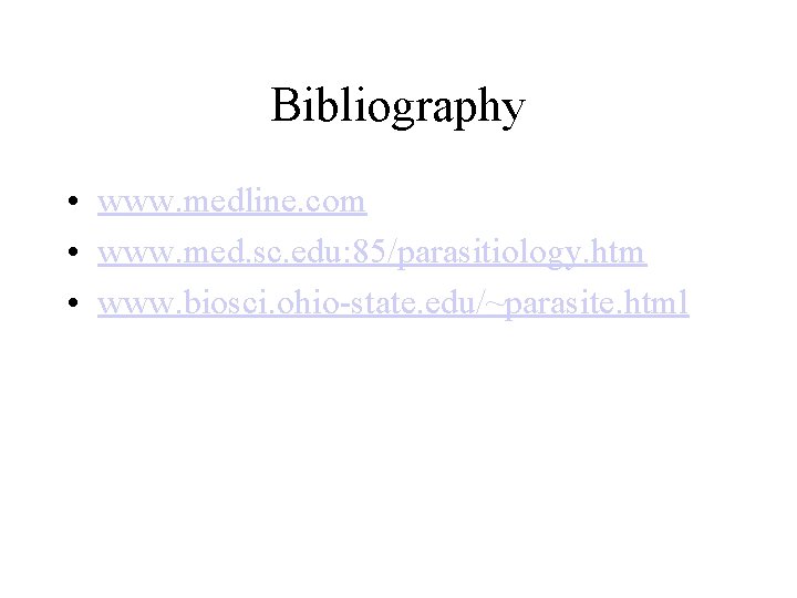 Bibliography • www. medline. com • www. med. sc. edu: 85/parasitiology. htm • www. Bibliography • www. medline. com • www. med. sc. edu: 85/parasitiology. htm • www.
