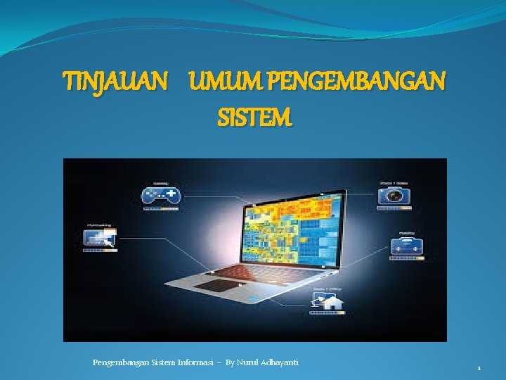 TINJAUAN UMUM PENGEMBANGAN SISTEM Pengembangan Sistem Informasi – By Nurul Adhayanti 1 