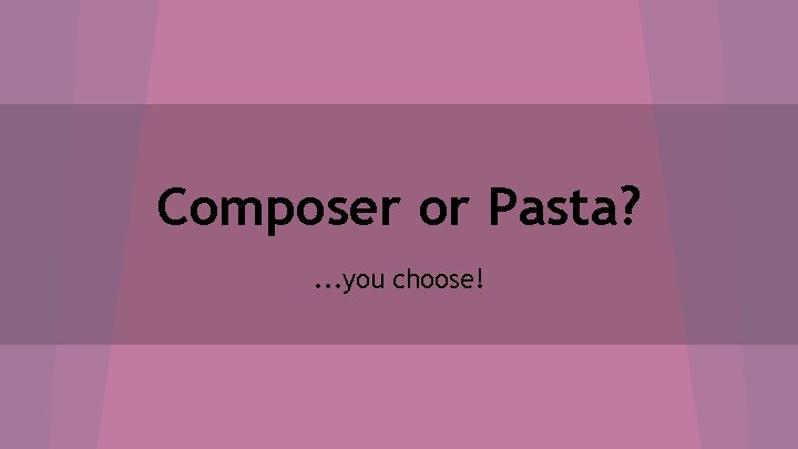 Composer or Pasta? . . . you choose! 