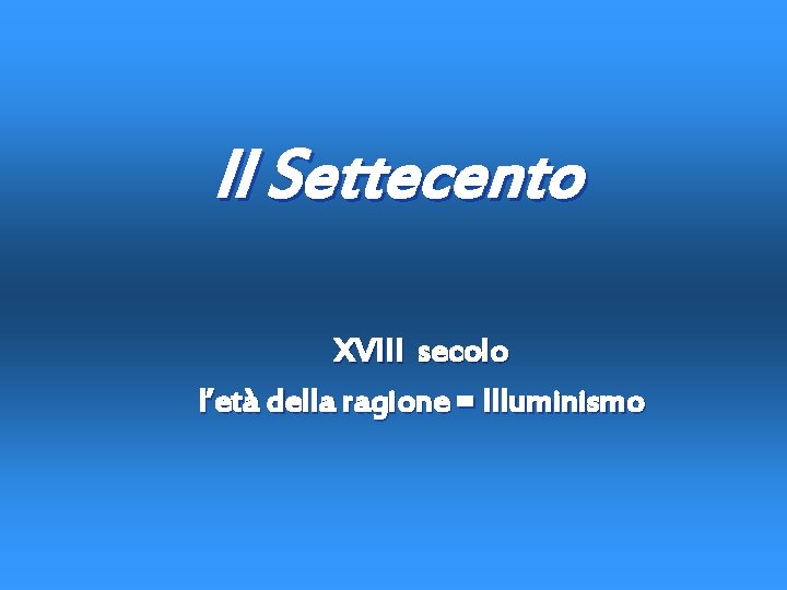 Il Settecento XVIII secolo l’età della ragione = Illuminismo 