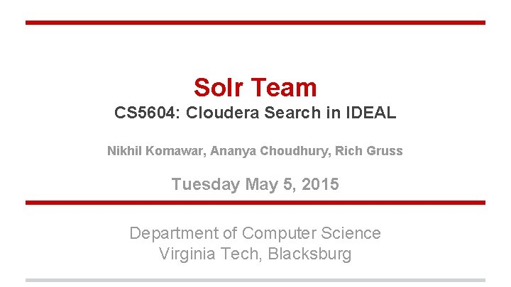 Solr Team CS 5604: Cloudera Search in IDEAL Nikhil Komawar, Ananya Choudhury, Rich Gruss