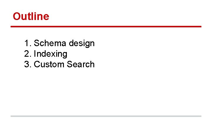 Outline 1. Schema design 2. Indexing 3. Custom Search 